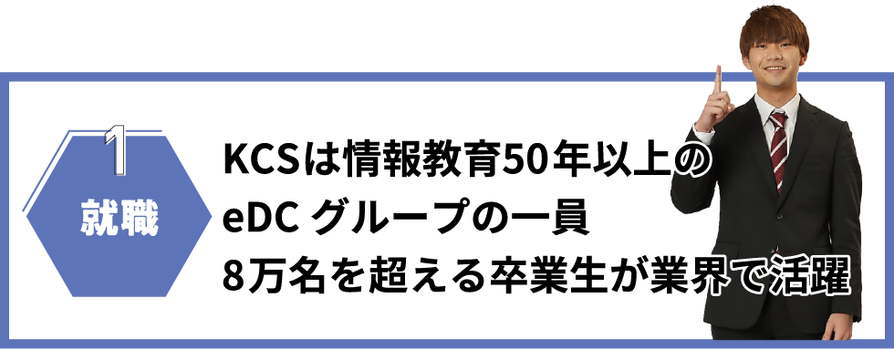 1就職｜KCSは情報教育50年以上のeDCグループの一員8万名を超える卒業生が業界で活躍